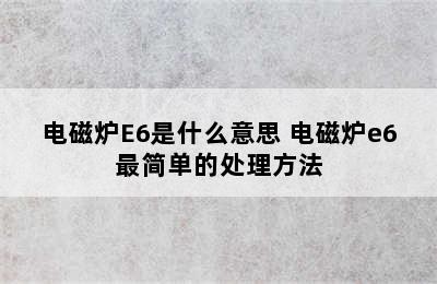 电磁炉E6是什么意思 电磁炉e6最简单的处理方法